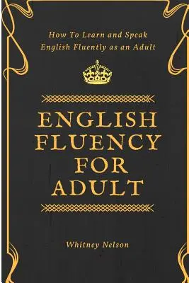 Fluidità dell'inglese per adulti - Come imparare e parlare fluentemente l'inglese da adulti - English Fluency For Adult - How to Learn and Speak English Fluently as an Adult