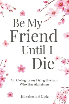 Sii mio amico finché non morirò: Come prendersi cura del marito morente affetto da Alzheimer - Be My Friend Until I Die: On caring for my dying husband who has Alzheimer's