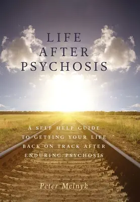 La vita dopo la psicosi: Una guida di auto-aiuto per rimettere in sesto la propria vita dopo aver superato la psicosi - Life After Psychosis: A Self Help Guide to Getting Your Life Back on Track After Enduring Psychosis