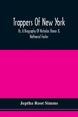Trappers Of New York, Or, A Biography Of Nicholas Stoner & Nathaniel Foster: Insieme ad aneddoti di altri celebri cacciatori e a qualche resoconto su S - Trappers Of New York, Or, A Biography Of Nicholas Stoner & Nathaniel Foster: Together With Anecdotes Of Other Celebated Hunters, And Some Account Of S