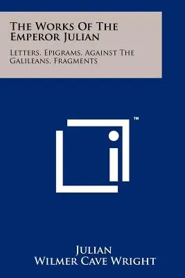 Le opere dell'imperatore Giuliano: Lettere, Epigrammi, Contro i Galilei, Frammenti - The Works Of The Emperor Julian: Letters, Epigrams, Against The Galileans, Fragments