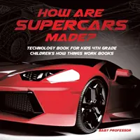 Come sono fatte le supercar? Libro sulla tecnologia per bambini Libri sul funzionamento delle cose per bambini di quarta elementare - How Are Supercars Made? Technology Book for Kids 4th Grade Children's How Things Work Books
