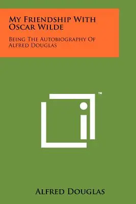 La mia amicizia con Oscar Wilde: L'autobiografia di Alfred Douglas - My Friendship With Oscar Wilde: Being The Autobiography Of Alfred Douglas