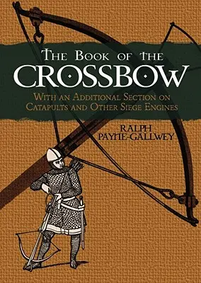 Il libro della balestra: Con una sezione aggiuntiva sulle catapulte e altri motori d'assedio - The Book of the Crossbow: With an Additional Section on Catapults and Other Siege Engines