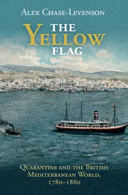 La bandiera gialla: La quarantena e il mondo mediterraneo britannico, 1780-1860 - The Yellow Flag: Quarantine and the British Mediterranean World, 1780-1860