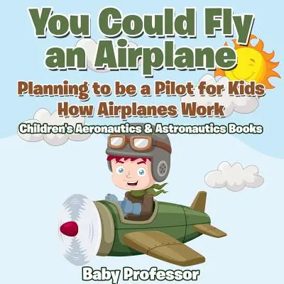 Potresti pilotare un aereo: Pianificare la carriera di pilota per bambini - Come funzionano gli aerei - Libri di aeronautica e astronautica per bambini - You Could Fly an Airplane: Planning to be a Pilot for Kids - How Airplanes Work - Children's Aeronautics & Astronautics Books