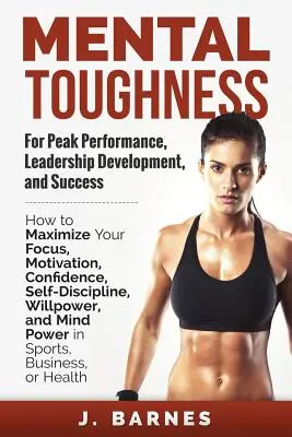La durezza mentale per le massime prestazioni, lo sviluppo della leadership e il successo: Come massimizzare la concentrazione, la motivazione, la fiducia, l'autodisciplina e la forza di volontà. - Mental Toughness for Peak Performance, Leadership Development, and Success: How to Maximize Your Focus, Motivation, Confidence, Self-Discipline, Willp
