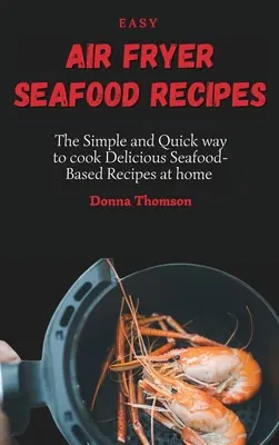 Ricette di pesce facili per friggitrice ad aria: Il modo semplice e veloce per cucinare a casa deliziose ricette a base di pesce - Easy Air Fryer Seafood Recipes: The Simple and Quick way to cook Delicious Seafood-Based Recipes at home