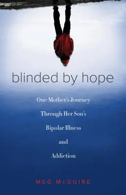 Accecati dalla speranza: Il viaggio di una madre attraverso la malattia bipolare e la dipendenza del figlio - Blinded by Hope: One Mother's Journey Through Her Son's Bipolar Illness and Addiction