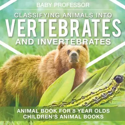 Classificare gli animali in vertebrati e invertebrati - Libro sugli animali per bambini di 8 anni Libri sugli animali per bambini - Classifying Animals into Vertebrates and Invertebrates - Animal Book for 8 Year Olds Children's Animal Books