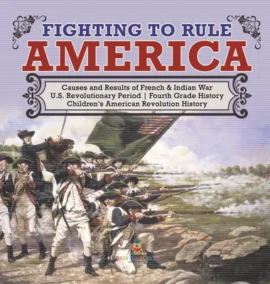 Combattere per governare l'America - Cause e risultati della guerra franco-indiana - Periodo rivoluzionario degli Stati Uniti - Storia di quarta elementare - Rivoluzione americana per ragazzi - Fighting to Rule America - Causes and Results of French & Indian War - U.S. Revolutionary Period - Fourth Grade History - Children's American Revoluti
