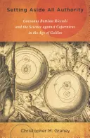 Mettere da parte ogni autorità: Giovanni Battista Riccioli e la scienza contro Copernico nell'età di Galileo - Setting Aside All Authority: Giovanni Battista Riccioli and the Science Against Copernicus in the Age of Galileo
