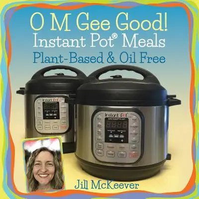 O M Gee Good! Pasti in pentola istantanea, a base di piante e senza olio - O M Gee Good! Instant Pot Meals, Plant-Based & Oil-free