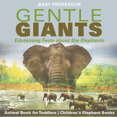 Giganti gentili - Fatti istruttivi sugli elefanti - Libro sugli animali per bambini - Libri sugli elefanti per bambini - Gentle Giants - Edutaining Facts about the Elephants - Animal Book for Toddlers - Children's Elephant Books