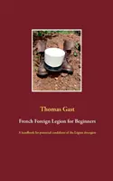 Legione straniera francese per principianti: Un manuale per i potenziali candidati alla Lgion trangre - French Foreign Legion for Beginners: A handbook for potential candidates of the Lgion trangre