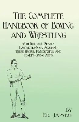 Il Manuale completo di pugilato e lotta con istruzioni complete e semplici per acquisire queste arti utili, stimolanti e salutari - The Complete Handbook of Boxing and Wrestling with Full and Simple Instructions on Acquiring these Useful, Invigorating, and Health-Giving Arts