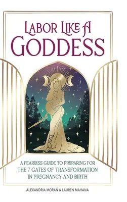 Partorire come una dea: Una guida senza paura per prepararsi alle 7 porte della trasformazione in gravidanza e al parto - Labor Like a Goddess: A Fearless Guide to Preparing for the 7 Gates of Transformation in Pregnancy and Birth
