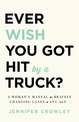 Mai desiderato di essere investito da un camion: il manuale di una donna per cambiare corsia con coraggio a qualsiasi età - Ever Wish You Got Hit by a Truck?: A Woman's Manual for Bravely Changing Lanes at Any Age