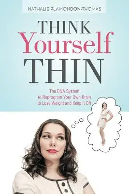 Pensare di essere magri: Il sistema del DNA per riprogrammare il proprio cervello per perdere peso e mantenerlo - Think Yourself Thin: The DNA System to Reprogram Your Own Brain to Lose Weight and Keep it Off