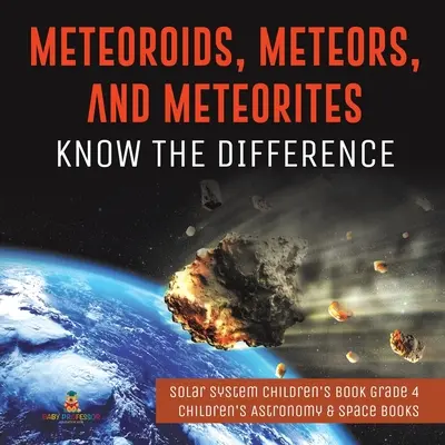 Meteoroidi, meteore e meteoriti: Conoscere la differenza - Libro sul sistema solare per bambini di 4° grado - Libri di astronomia e spazio per bambini - Meteoroids, Meteors, and Meteorites: Know the Difference - Solar System Children's Book Grade 4 - Children's Astronomy & Space Books