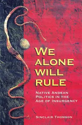 Noi soli governeremo: La politica dei nativi andini nell'era dell'insurrezione - We Alone Will Rule: Native Andean Politics in the Age of Insurgency