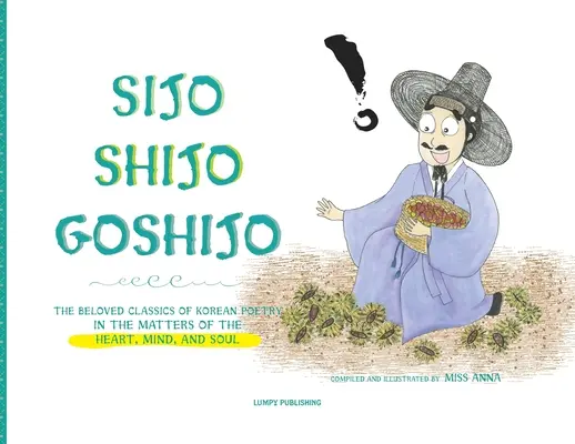 Sijo Shijo Goshijo: Gli amati classici della poesia coreana sulle questioni del cuore, della mente e dell'anima - Sijo Shijo Goshijo: The Beloved Classics of Korean Poetry on the Matters of the Heart, Mind, and Soul