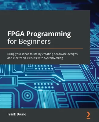 Programmazione FPGA per principianti: Date vita alle vostre idee creando progetti hardware e circuiti elettronici con SystemVerilog - FPGA Programming for Beginners: Bring your ideas to life by creating hardware designs and electronic circuits with SystemVerilog