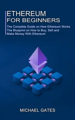 Ethereum per principianti: La guida completa su come funziona Ethereum (Il progetto su come comprare, vendere e fare soldi con Ethereum) - Ethereum for Beginners: The Complete Guide on How Ethereum Works (The Blueprint on How to Buy, Sell and Make Money With Ethereum)