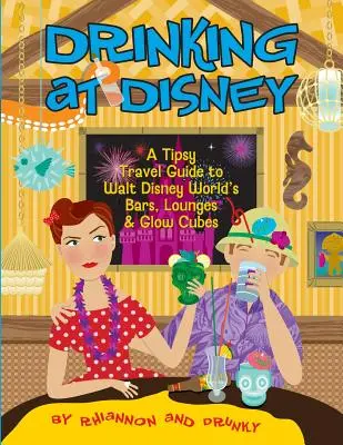 Bere a Disney: Una guida di viaggio alticcia ai bar, ai saloni e ai cubi luminosi di Walt Disney World - Drinking at Disney: A Tipsy Travel Guide to Walt Disney World's Bars, Lounges & Glow Cubes