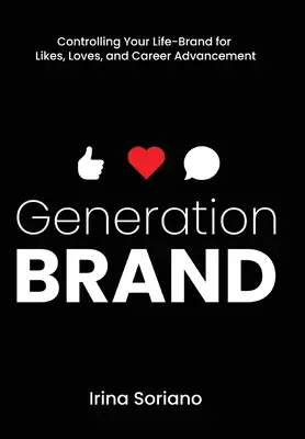 Generation Brand: Il controllo del proprio marchio di vita per ottenere consensi, amori e avanzamenti di carriera - Generation Brand: Controlling Your Life-Brand for Likes, Loves and Career Advancement