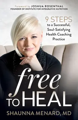 Liberi di guarire: 9 passi per una pratica di health coaching di successo e soddisfacente per l'anima - Free to Heal: 9 Steps to a Successful, Soul-Satisfying Health Coaching Practice