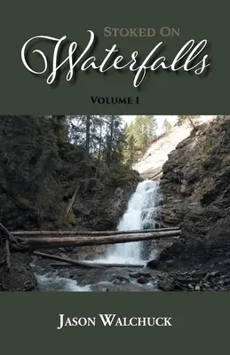 Stoked On Waterfalls: Volume 1: Guida alle cascate lungo la strada e alle brevi escursioni dell'Alberta - Stoked On Waterfalls: Volume 1: A Guide to Alberta's Roadside and Short Hike Waterfalls