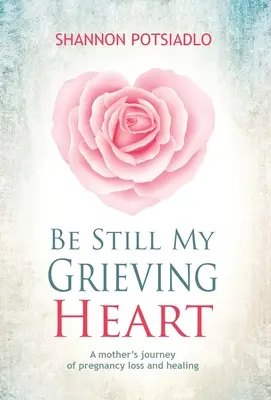 Il mio cuore in lutto: Il viaggio di una madre nella perdita della gravidanza e nella sua guarigione - Be Still My Grieving Heart: A Mother's Journey of Pregnancy Loss and Healing