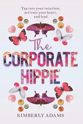 L'Hippie aziendale: Attingete alla vostra intuizione, attivate il vostro cuore e guidate - The Corporate Hippie: Tap into your intuition activate your heart and lead