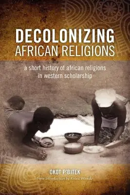 Decolonizzare la religione africana: Breve storia delle religioni africane nell'erudizione occidentale - Decolonizing African Religion: A Short History of African Religions in Western Scholarship