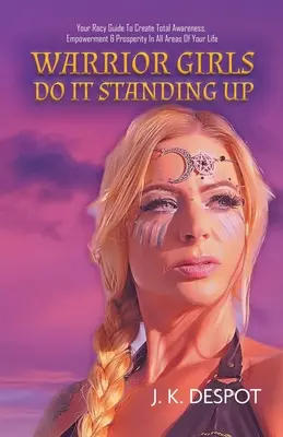Le ragazze guerriere lo fanno in piedi: La tua guida sexy per creare consapevolezza totale, potere e prosperità in tutti i settori della tua vita - Warrior Girls Do It Standing Up: Your Racy Guide to Create Total Awareness, Empowerment & Prosperity in All Areas of Your Life