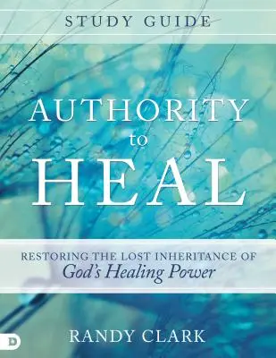 Guida allo studio dell'Autorità per guarire: Ripristinare l'eredità perduta del potere di guarigione di Dio - Authority to Heal Study Guide: Restoring the Lost Inheritance of God's Healing Power