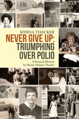 Non arrenderti mai: Trionfare sulla poliomielite: Una memoria personale di Myrna Nielson Thacker - Never Give Up: Triumphing Over Polio: A Personal Memoir By Myrna Nielson Thacker