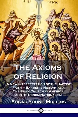 Gli assiomi della religione: Una nuova interpretazione della fede battista - La storia del battesimo come chiesa cristiana in America e le sue denominazioni. - The Axioms of Religion: A New Interpretation of the Baptist Faith - Baptism's History as a Christian Church in America, and its Denominational