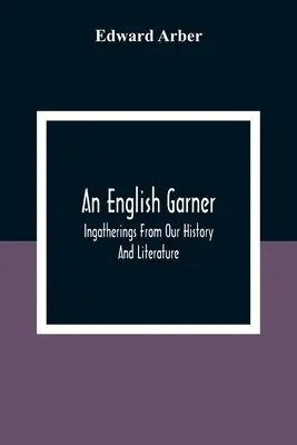 Un Garner inglese: Raccolte dalla nostra storia e letteratura - An English Garner: Ingatherings From Our History And Literature