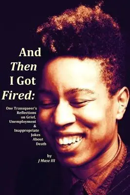 E poi sono stato licenziato: Le riflessioni di un transessuale su dolore, disoccupazione e battute inappropriate sulla morte - And Then I Got Fired: One Transqueer's Reflections on Grief, Unemployment & Inappropriate Jokes About Death