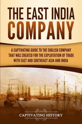La Compagnia delle Indie Orientali: Una guida accattivante alla Compagnia inglese creata per lo sfruttamento del commercio con l'Asia orientale e sudorientale - The East India Company: A Captivating Guide to the English Company That Was Created for the Exploitation of Trade with East and Southeast Asia