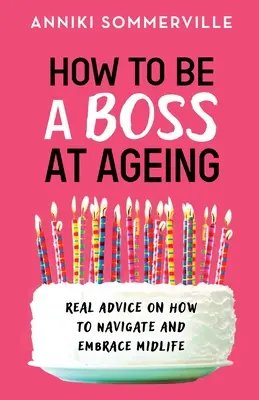 Come essere un capo nell'invecchiamento: Consigli concreti su come affrontare e abbracciare la mezza età - How to Be a Boss at Ageing: Real advice on how to navigate and embrace midlife