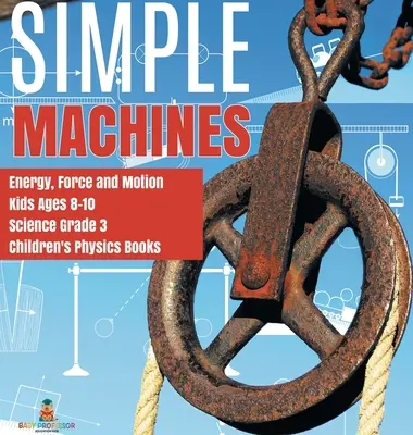Macchine semplici Energia, forza e movimento Bambini 8-10 anni Scienza Grado 3 Libri di fisica per bambini - Simple Machines Energy, Force and Motion Kids Ages 8-10 Science Grade 3 Children's Physics Books
