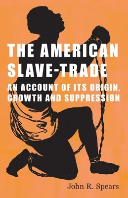 La tratta degli schiavi americani: un resoconto della sua origine, crescita e soppressione - The American Slave-Trade - An Account of its Origin, Growth and Suppression