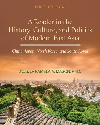 A Reader in the History, Culture, and Politics of Modern East Asia: Cina, Giappone, Corea del Nord e Corea del Sud - A Reader in the History, Culture, and Politics of Modern East Asia: China, Japan, North Korea, and South Korea