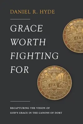 La grazia per cui vale la pena lottare: Riconquistare la visione della grazia di Dio nei Canoni di Dort - Grace Worth Fighting For: Recapturing the Vision of God's Grace in the Canons of Dort