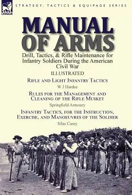 Manuale delle armi: Esercitazioni, tattiche e manutenzione dei fucili per i soldati di fanteria durante la guerra civile americana. - Manual of Arms: Drill, Tactics, & Rifle Maintenance for Infantry Soldiers During the American Civil War-Rifle and Light Infantry Tacti