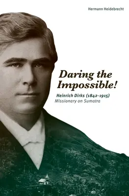 Osare l'impossibile! Heinrich Dirks (1842-1915) missionario a Sumatra - Daring the Impossible!: Heinrich Dirks (1842-1915) Missionary on Sumatra
