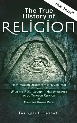 La vera storia della religione: Come la religione distrugge la razza umana e cosa i veri Illuminati (TM) hanno tentato di fare attraverso la religione per salvare il mondo. - The True History of Religion: How Religion Destroys the Human Race and What the Real Illuminati(TM) Has Attempted to do Through Religion to Save the